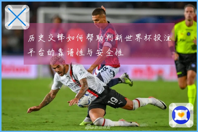 历史交锋如何帮助判断世界杯投注平台的靠谱性与安全性