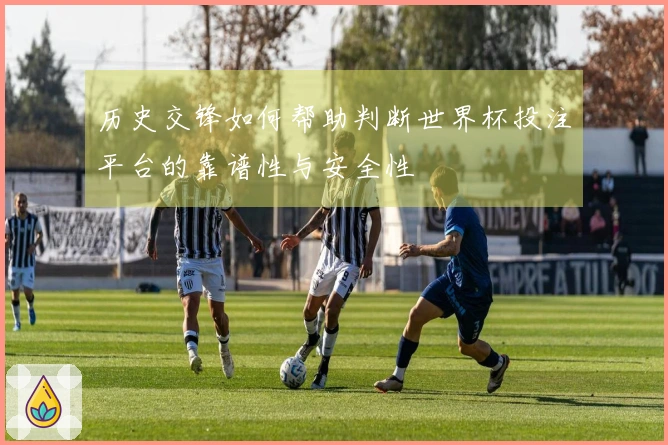 历史交锋如何帮助判断世界杯投注平台的靠谱性与安全性
