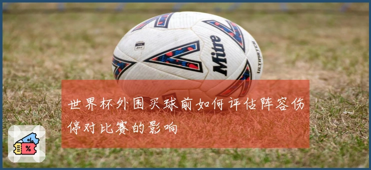 世界杯外围买球前如何评估阵容伤停对比赛的影响