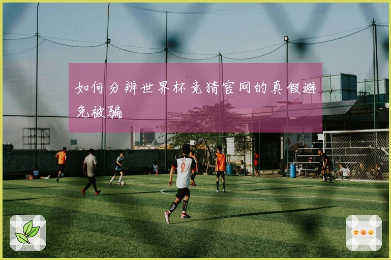 如何分辨世界杯竞猜官网的真假避免被骗