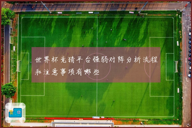 世界杯竞猜平台强弱对阵分析流程和注意事项有哪些